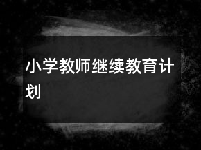 小學(xué)教師繼續(xù)教育計(jì)劃