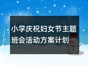 小學(xué)慶祝婦女節(jié)主題班會(huì)活動(dòng)方案計(jì)劃書(shū)