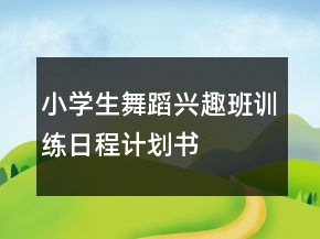 小學(xué)生舞蹈興趣班訓(xùn)練日程計(jì)劃書(shū)