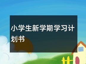 小學(xué)生新學(xué)期學(xué)習(xí)計劃書