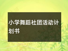 小學(xué)舞蹈社團(tuán)活動(dòng)計(jì)劃書(shū)