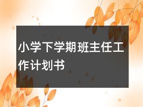 小學(xué)下學(xué)期班主任工作計(jì)劃書
