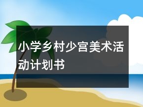 小學鄉(xiāng)村少宮美術活動計劃書