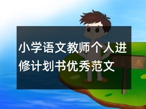 小學(xué)語(yǔ)文教師個(gè)人進(jìn)修計(jì)劃書(shū)優(yōu)秀范文
