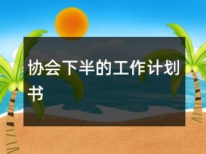 協(xié)會(huì)下半的工作計(jì)劃書