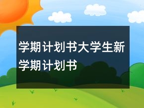 學(xué)期計(jì)劃書大學(xué)生新學(xué)期計(jì)劃書