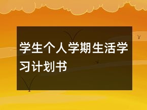 學(xué)生個(gè)人學(xué)期生活學(xué)習(xí)計(jì)劃書(shū)