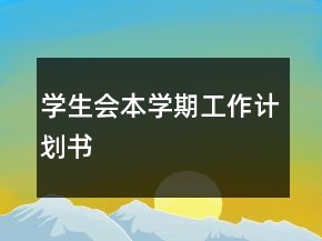 學(xué)生會(huì)本學(xué)期工作計(jì)劃書