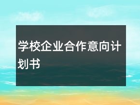 學(xué)校企業(yè)合作意向計劃書