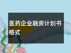 醫(yī)藥企業(yè)融資計(jì)劃書格式