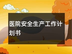 醫(yī)院安全生產(chǎn)工作計劃書