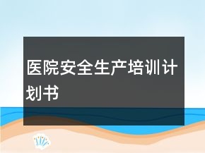 醫(yī)院安全生產(chǎn)培訓(xùn)計劃書