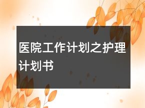 醫(yī)院工作計(jì)劃之護(hù)理計(jì)劃書(shū)