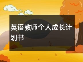 英語(yǔ)教師個(gè)人成長(zhǎng)計(jì)劃書(shū)