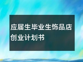 應(yīng)屆生畢業(yè)生飾品店創(chuàng)業(yè)計(jì)劃書