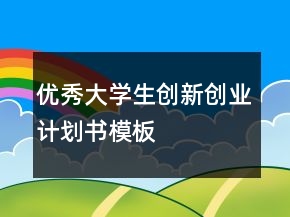 優(yōu)秀大學(xué)生創(chuàng)新創(chuàng)業(yè)計劃書模板