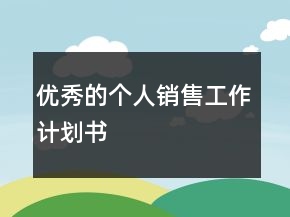 優(yōu)秀的個(gè)人銷售工作計(jì)劃書
