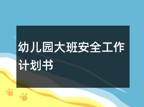 幼兒園大班安全工作計劃書