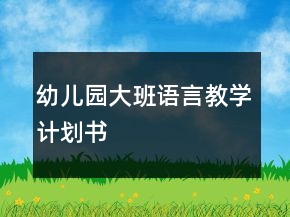幼兒園大班語(yǔ)言教學(xué)計(jì)劃書(shū)