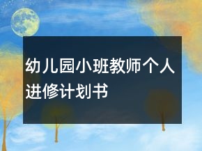 幼兒園小班教師個人進(jìn)修計劃書