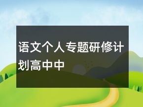 語(yǔ)文個(gè)人專題研修計(jì)劃高中中
