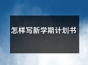 怎樣寫新學(xué)期計(jì)劃書