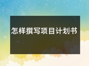 怎樣撰寫項(xiàng)目計(jì)劃書