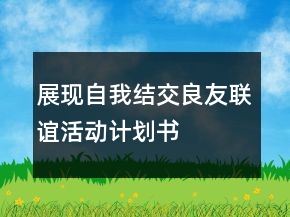 展現(xiàn)自我結(jié)交良友聯(lián)誼活動(dòng)計(jì)劃書
