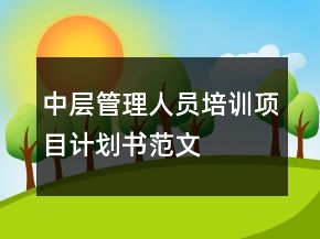 中層管理人員培訓(xùn)項(xiàng)目計(jì)劃書范文