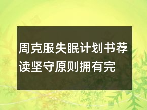 周克服失眠計(jì)劃書薦讀堅(jiān)守原則擁有完美睡眠