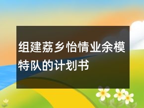 組建”荔鄉(xiāng)怡情”業(yè)余模特隊(duì)的計(jì)劃書