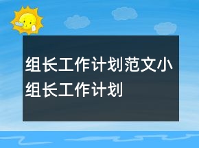 組長(zhǎng)工作計(jì)劃范文小組長(zhǎng)工作計(jì)劃