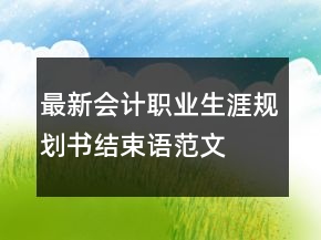 最新會計(jì)職業(yè)生涯規(guī)劃書結(jié)束語范文