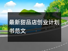 最新甜品店創(chuàng)業(yè)計劃書范文