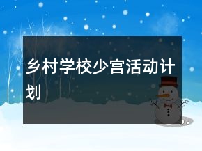 “鄉(xiāng)村學(xué)校少宮”活動(dòng)計(jì)劃