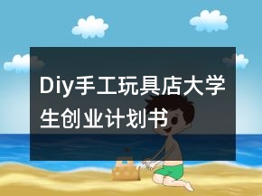 Diy手工玩具店大學(xué)生創(chuàng)業(yè)計(jì)劃書