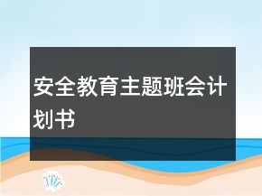 安全教育主題班會計劃書