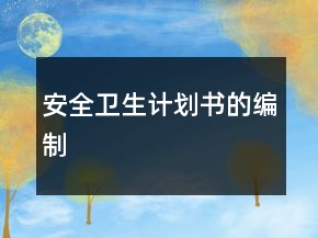 安全衛(wèi)生計(jì)劃書的編制