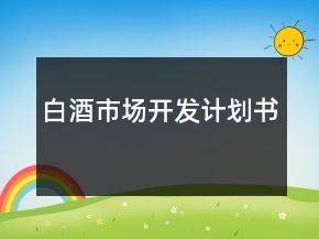 白酒市場(chǎng)開(kāi)發(fā)計(jì)劃書(shū)