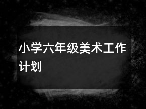 小學六年級美術工作計劃
