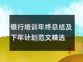 銀行培訓(xùn)年終總結(jié)及下年計(jì)劃范文精選