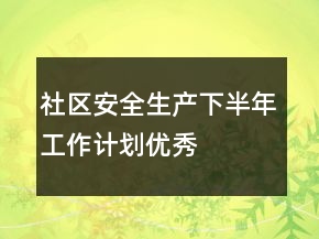 社區(qū)安全生產(chǎn)下半年工作計劃優(yōu)秀