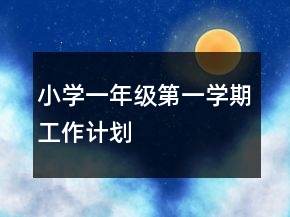 小學(xué)一年級(jí)第一學(xué)期工作計(jì)劃