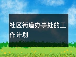社區(qū)街道辦事處的工作計劃
