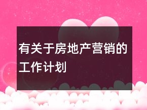 有關(guān)于房地產(chǎn)營銷的工作計劃