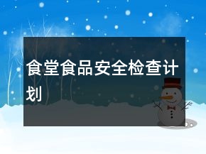 食堂食品安全檢查計(jì)劃