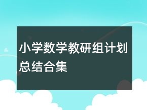 小學(xué)數(shù)學(xué)教研組計(jì)劃總結(jié)合集