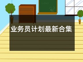 業(yè)務(wù)員計(jì)劃最新合集