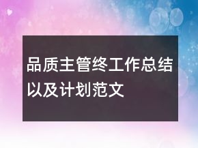 品質(zhì)主管終工作總結(jié)以及計(jì)劃范文