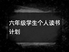 六年級(jí)學(xué)生個(gè)人讀書計(jì)劃